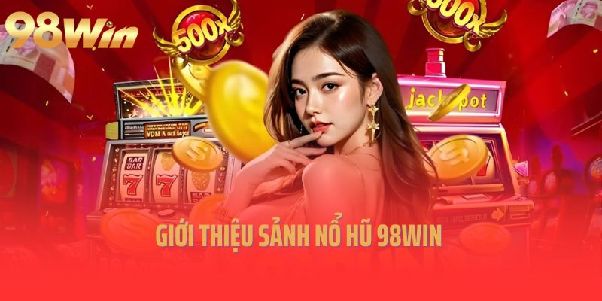 NỔ HŨ 98WIN – Bước vào thế giới vòng quay với muôn màu chủ đề